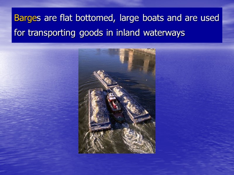 Barges are flat bottomed, large boats and are used for transporting goods in inland Barges are flat bottomed, large boats and are used for transporting goods in inland